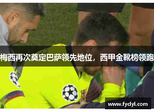 梅西再次奠定巴萨领先地位，西甲金靴榜领跑