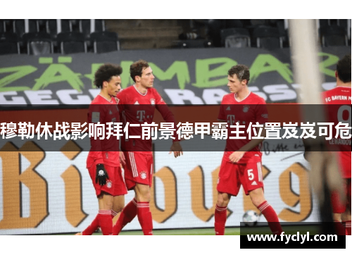 穆勒休战影响拜仁前景德甲霸主位置岌岌可危