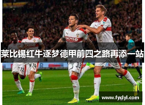 莱比锡红牛逐梦德甲前四之路再添一站