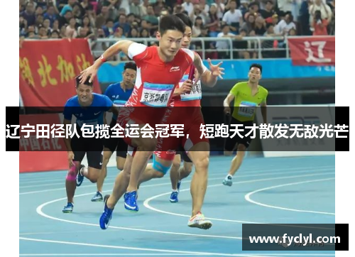 辽宁田径队包揽全运会冠军，短跑天才散发无敌光芒