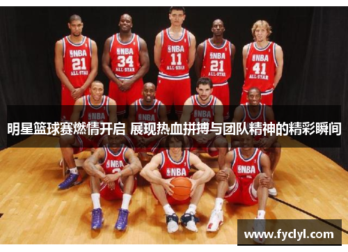 明星篮球赛燃情开启 展现热血拼搏与团队精神的精彩瞬间