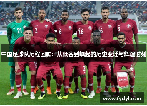 中国足球队历程回顾：从低谷到崛起的历史变迁与辉煌时刻